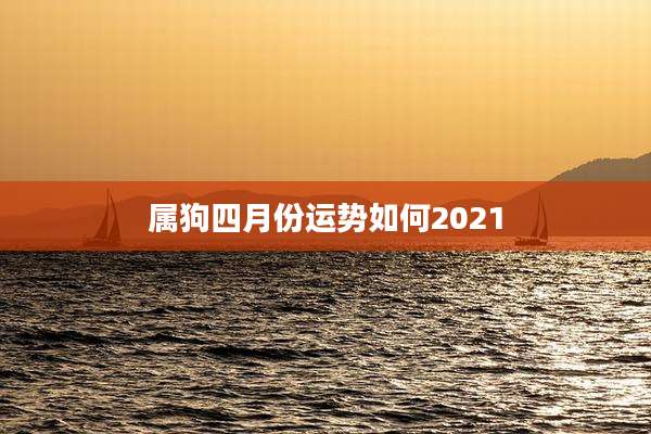 属狗四月份运势如何2021