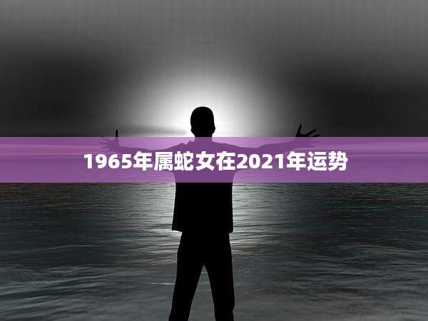 1965年属蛇女在2021年运势