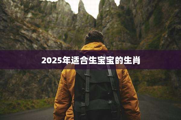 2025年适合生宝宝的生肖
