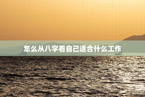 怎么从八字看自己适合什么工作