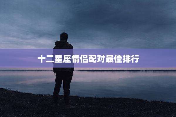 十二星座情侣配对最佳排行