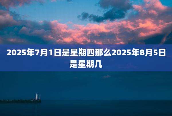 2025年7月1日是星期四那么2025年8月5日是星期几