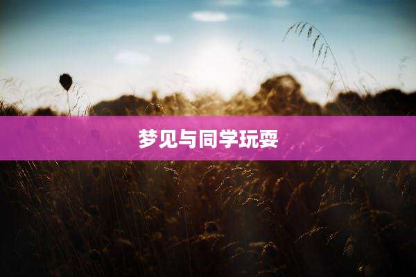 梦见与同学玩耍