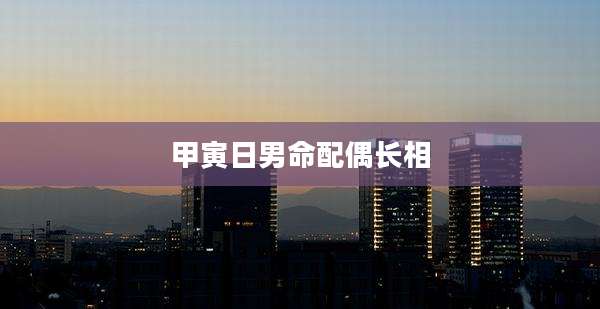 甲寅日男命配偶长相