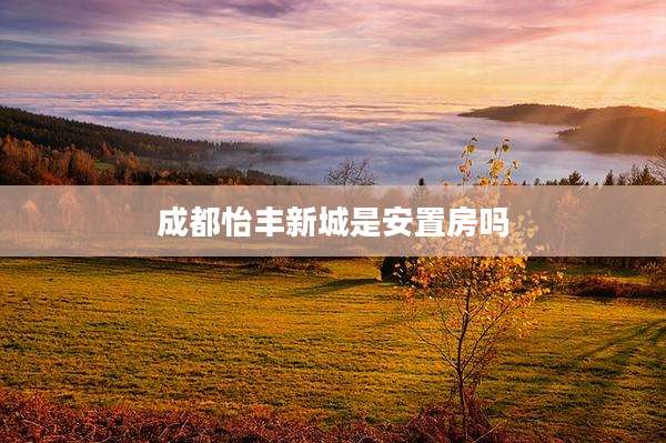 成都怡丰新城是安置房吗