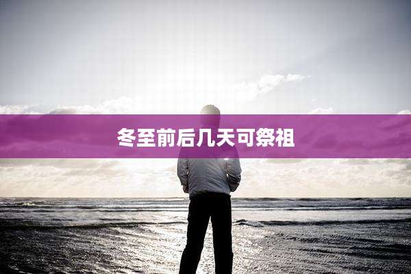 冬至前后几天可祭祖