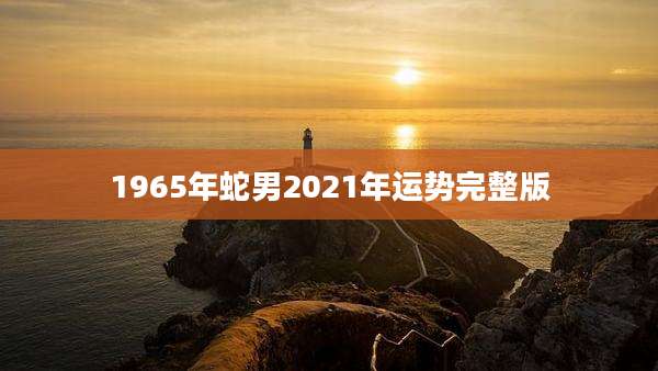 1965年蛇男2021年运势完整版