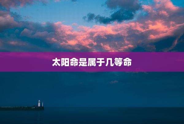 太阳命是属于几等命