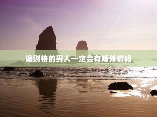 偏财格的男人一定会有婚外情吗