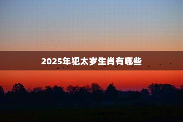 2025年犯太岁生肖有哪些