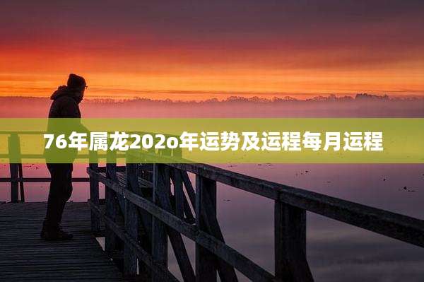 76年属龙202o年运势及运程每月运程