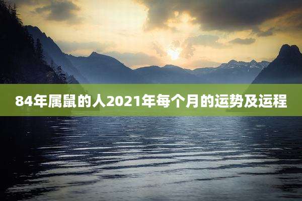 84年属鼠的人2021年每个月的运势及运程