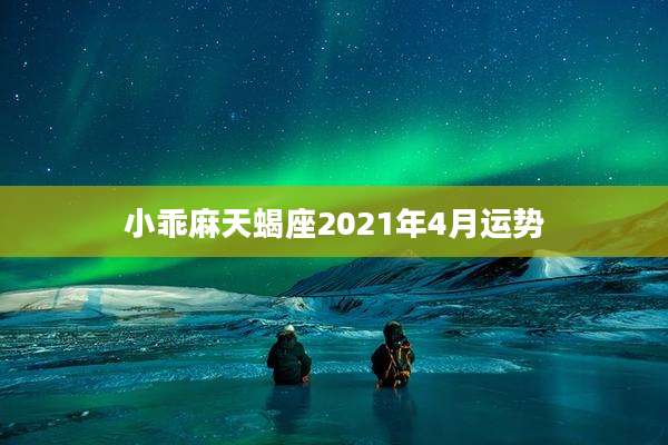 小乖麻天蝎座2021年4月运势