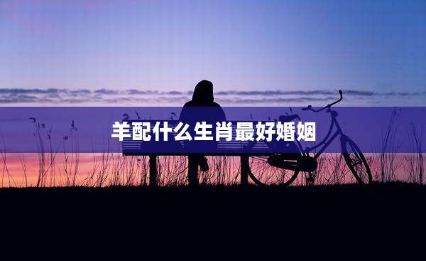 羊配什么生肖最好婚姻