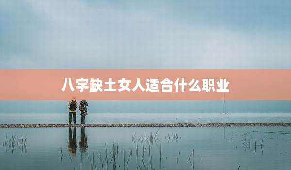 八字缺土女人适合什么职业