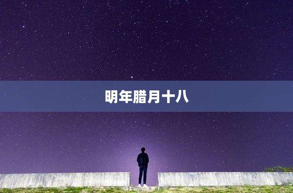 明年腊月十八