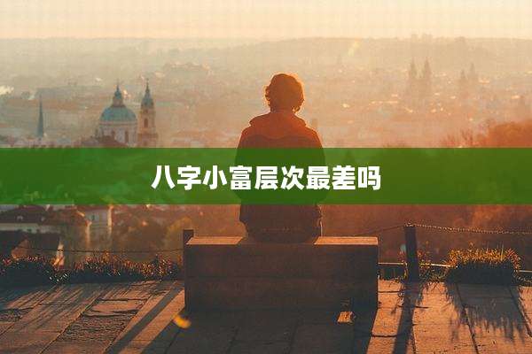 八字小富层次最差吗