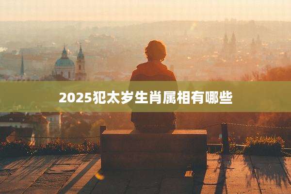 2025犯太岁生肖属相有哪些