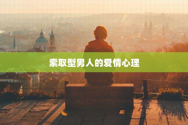 索取型男人的爱情心理