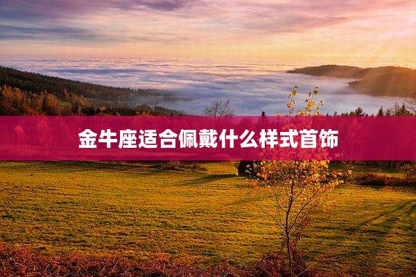 金牛座适合佩戴什么样式首饰