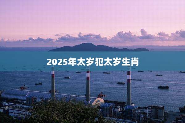 2025年太岁犯太岁生肖