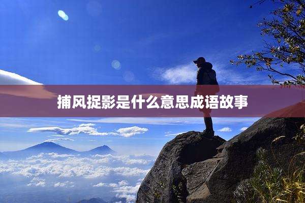 捕风捉影是什么意思成语故事