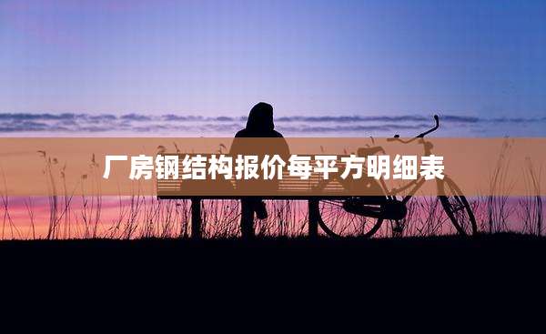 厂房钢结构报价每平方明细表