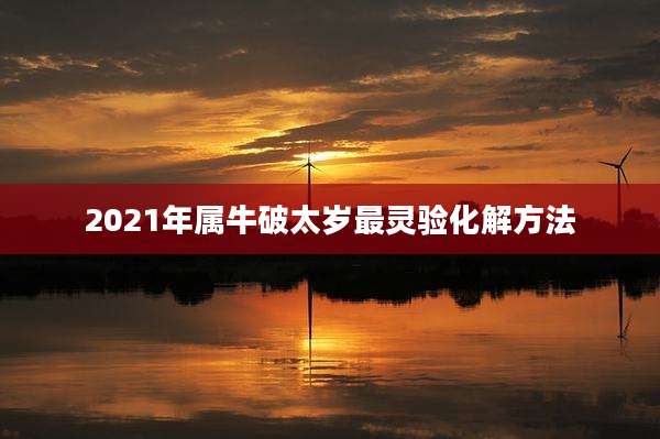 2021年属牛破太岁最灵验化解方法