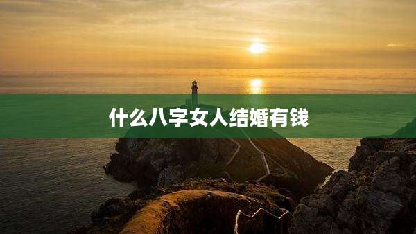 什么八字女人结婚有钱