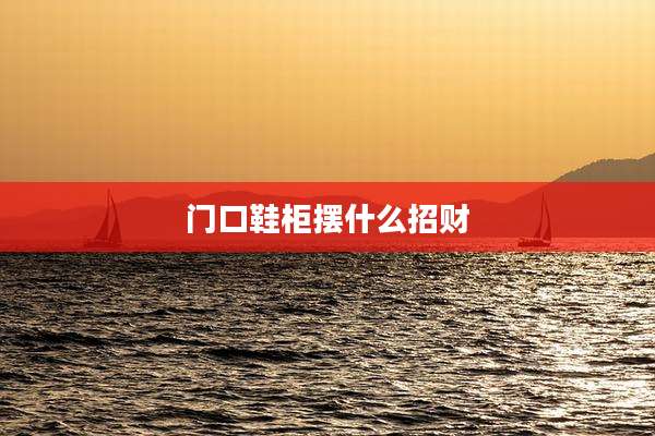 门口鞋柜摆什么招财