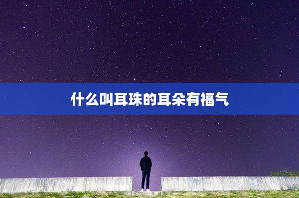 什么叫耳珠的耳朵有福气