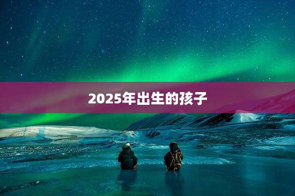 2025年出生的孩子