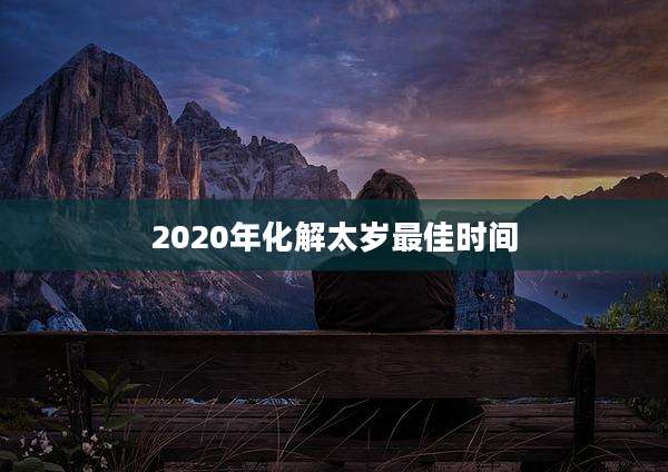 2020年化解太岁最佳时间