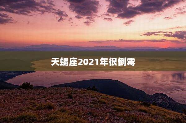 天蝎座2021年很倒霉