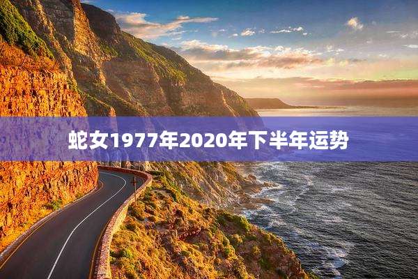 蛇女1977年2020年下半年运势