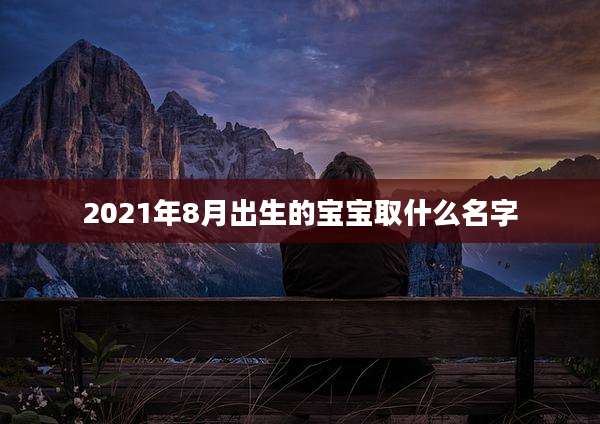 2021年8月出生的宝宝取什么名字