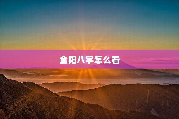 全阳八字怎么看