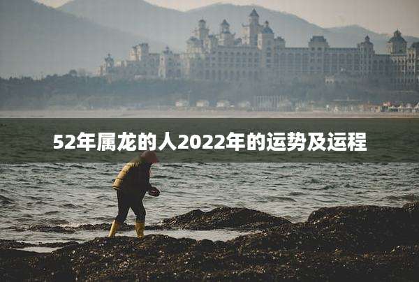 52年属龙的人2022年的运势及运程