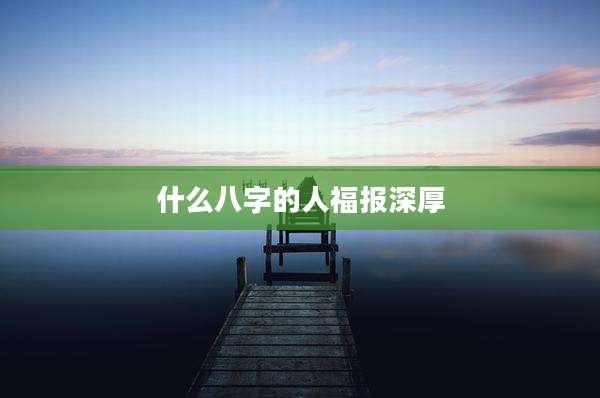 什么八字的人福报深厚