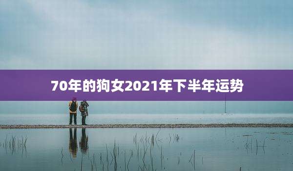70年的狗女2021年下半年运势