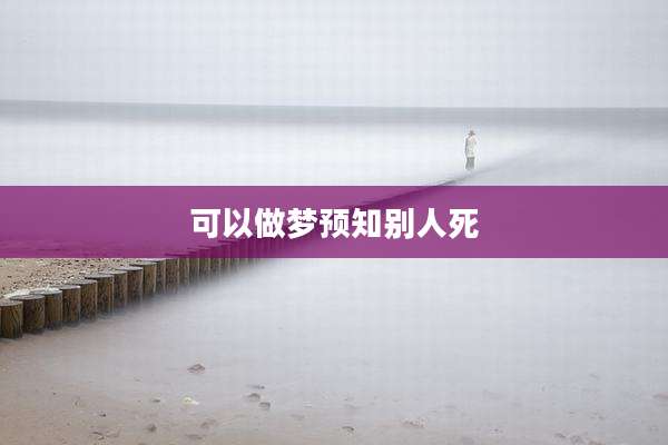 可以做梦预知别人死
