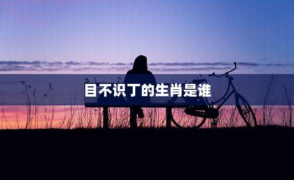 目不识丁的生肖是谁