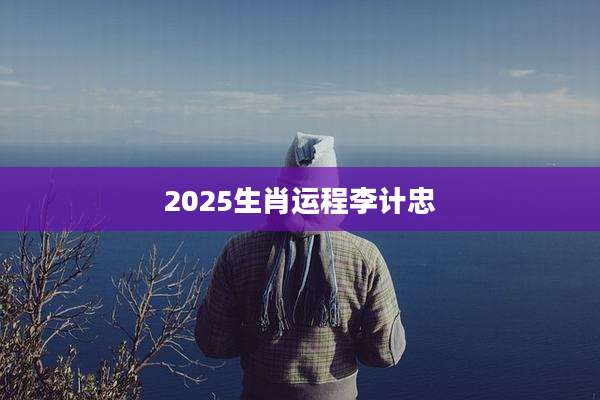 2025生肖运程李计忠