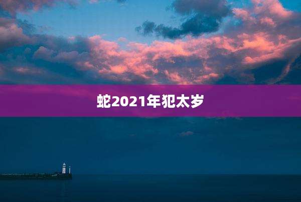 蛇2021年犯太岁