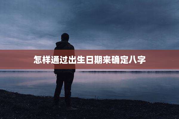 怎样通过出生日期来确定八字