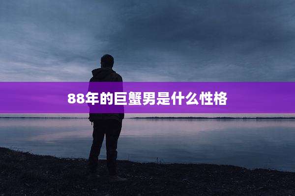 88年的巨蟹男是什么性格