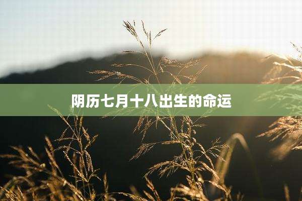 阴历七月十八出生的命运