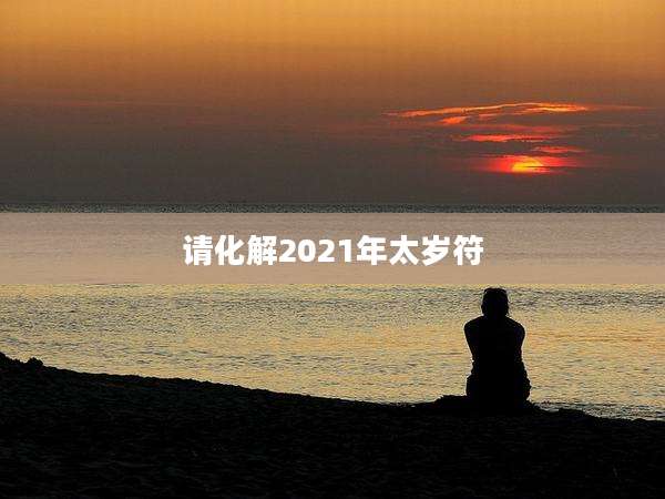 请化解2021年太岁符