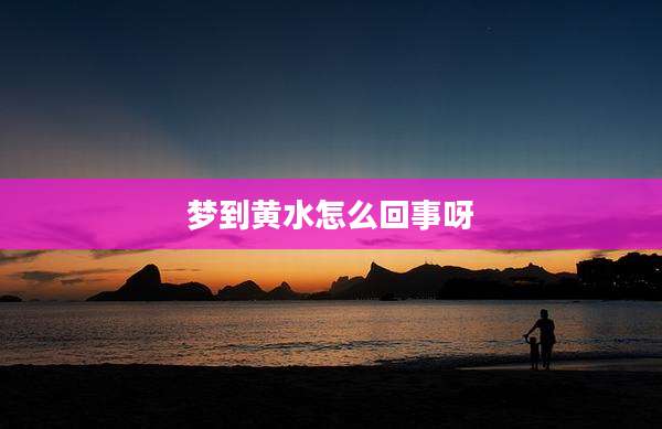 梦到黄水怎么回事呀