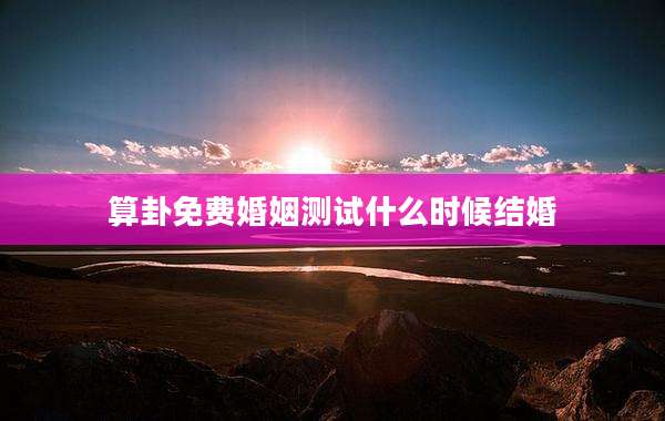 算卦免费婚姻测试什么时候结婚